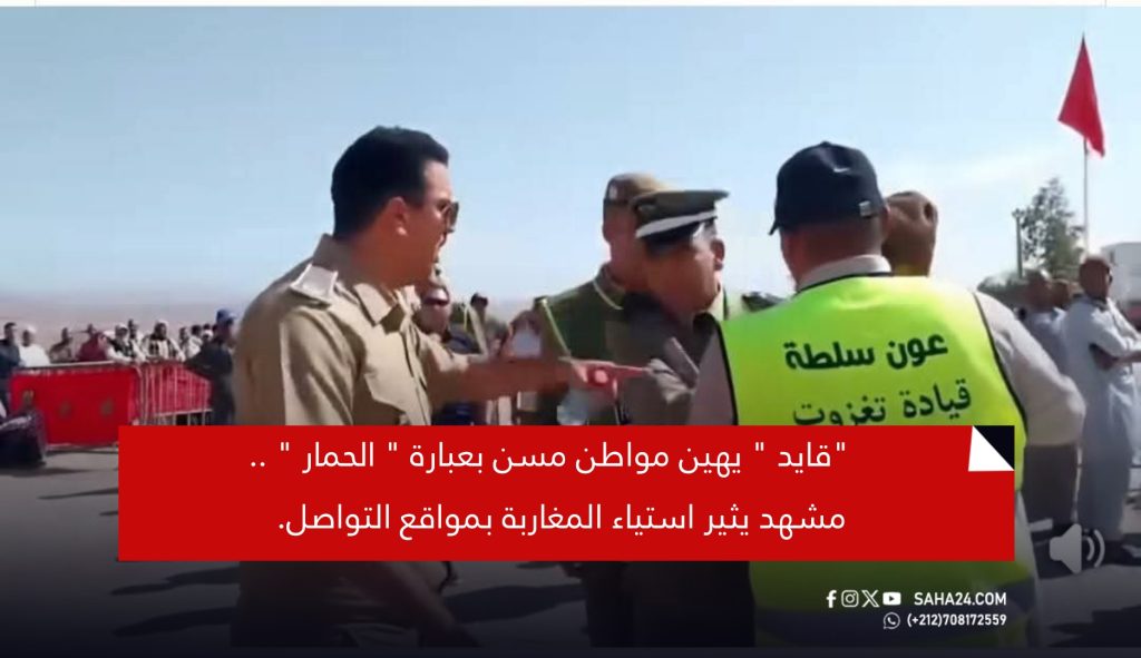 “قايد ” يهين مواطن مسن بعبارة ” الحمار ” .. مشهد يثير استياء المغاربة بمواقع التواصل.