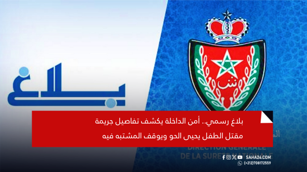 بلاغ رسمي.. أمن الداخلة يكشف تفاصيل جريمة مقتل الطفل يحيى الحو ويوقف المشتبه فيه