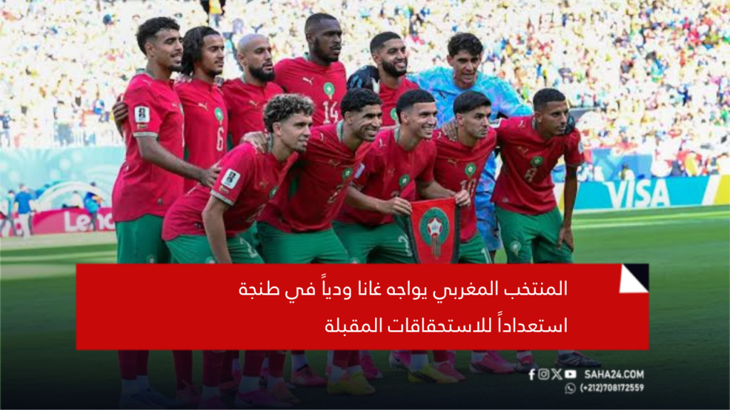 المنتخب المغربي يواجه غانا ودياً في طنجة استعداداً للاستحقاقات المقبلة