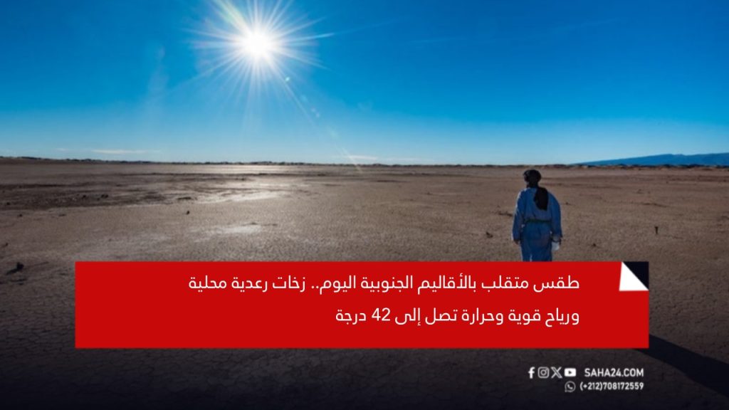 طقس متقلب بالأقاليم الجنوبية اليوم.. زخات رعدية محلية ورياح قوية وحرارة تصل إلى 42 درجة