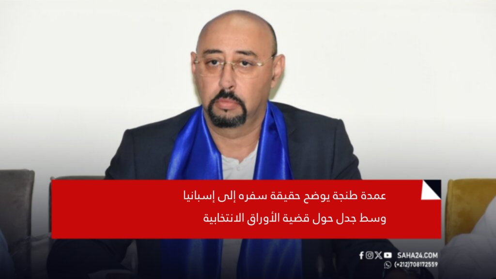 عمدة طنجة يوضح حقيقة سفره إلى إسبانيا وسط جدل حول قضية الأوراق الانتخابية
